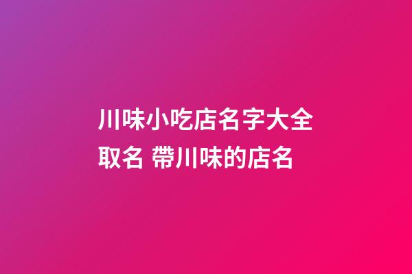 川味小吃店名字大全取名 帶川味的店名-第1張-店鋪起名-玄機派